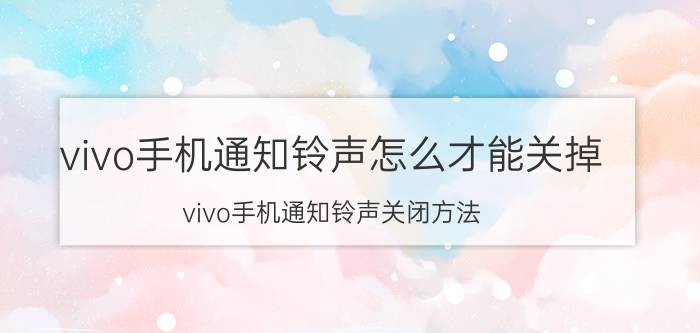 vivo手机通知铃声怎么才能关掉 vivo手机通知铃声关闭方法